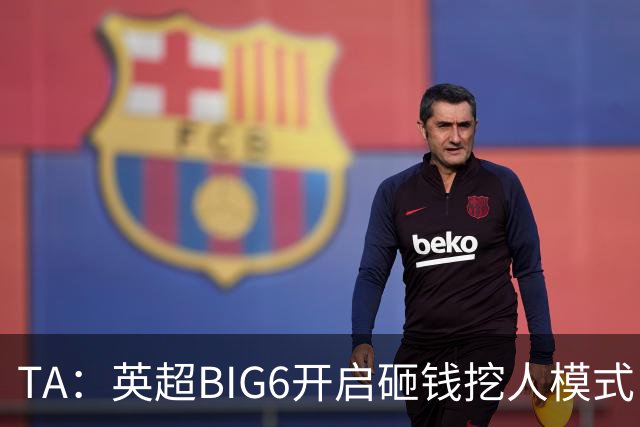 TA：英超BIG6开启砸钱挖人模式，小球队则在财政压力下艰难权衡